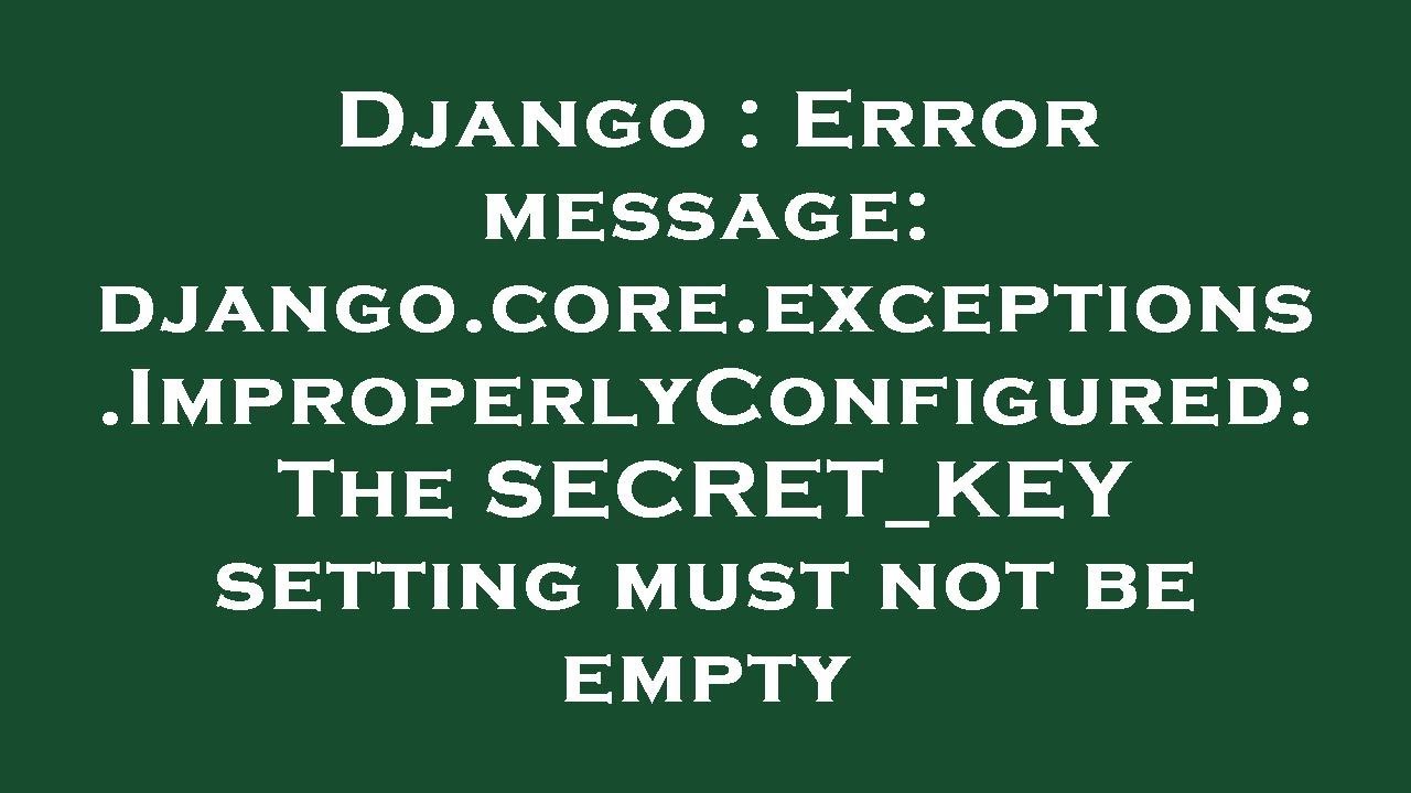 Django : Error message: django.core.exceptions.ImproperlyConfigured: The SECRET_KEY setting must not