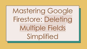 Mastering Google Firestore: Deleting Multiple Fields Simplified