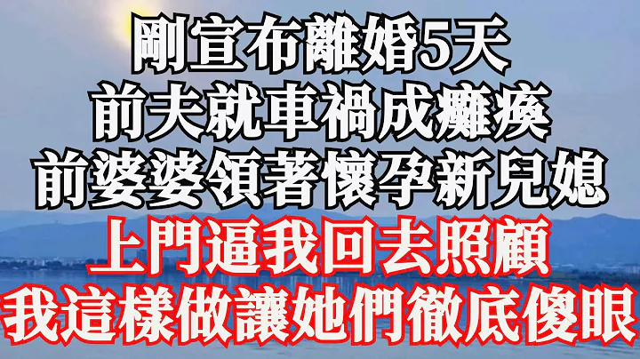 刚宣布离婚5天，前夫就车祸成瘫痪，前婆婆领着怀孕新儿媳，上门逼我回去照顾，我这样做让她们彻底傻眼 - 天天要闻