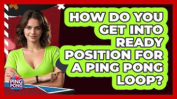 How Do You Get Into Ready Position For A Ping Pong Loop? - Ping Pong Prodigy