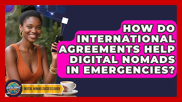 How Do International Agreements Help Digital Nomads In Emergencies? - Digital Nomad Success Guide