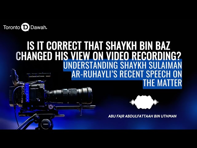 Is It Correct that Shaykh bin Baz Changed His View on Video Recording? - Abu Fajr AbdulFattah