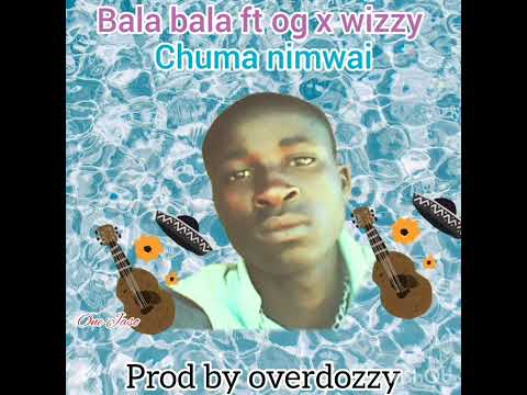 Bala Bala Ft Og X Wizzy Chuma Nimwai Prod By Overdozzy
