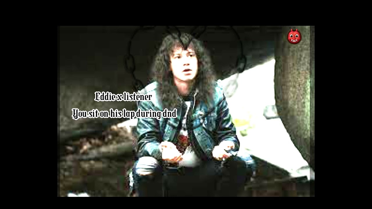 Eddie x listener.                                You sit on his lap during dnd