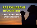 РАЗРУШАВАНЕ НА ПРОКЛЯТИЯ ОСВОБОЖДАВАНЕ НА БЛАГОСЛОВЕНИЕ