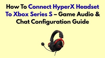 How To Connect HyperX Headset To Xbox Series S – Game Audio & Chat Configuration Guide