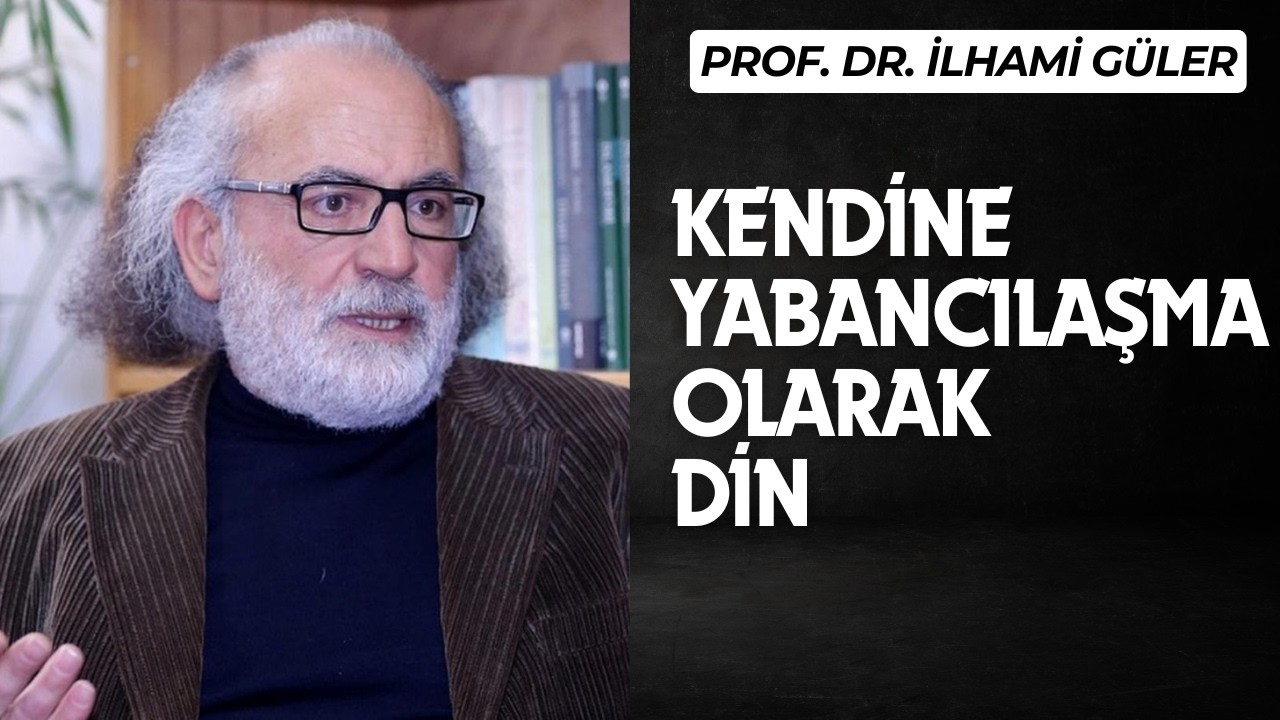 Dinamik Bir Öz Oluşturma ve Kendine Yabancılaşma Olarak Din - Prof. Dr. İlhami Güler