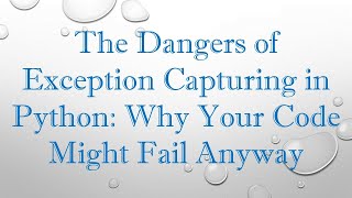 The Dangers of Exception Capturing in Python: Why Your Code Might Fail Anyway