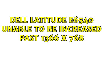 Dell Latitude e6540 unable to be increased past 1366 x 768 (3 Solutions!!)