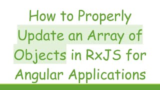 How to Properly Update an Array of Objects in RxJS for Angular Applications