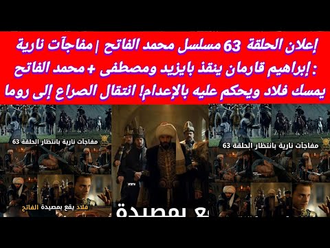 إعلان الحلقة 63 مسلسل محمد الفاتح مفاجآت نارية إبراهيم قارمان ينقذ بايزيد ومصطفى محمد الفاتح