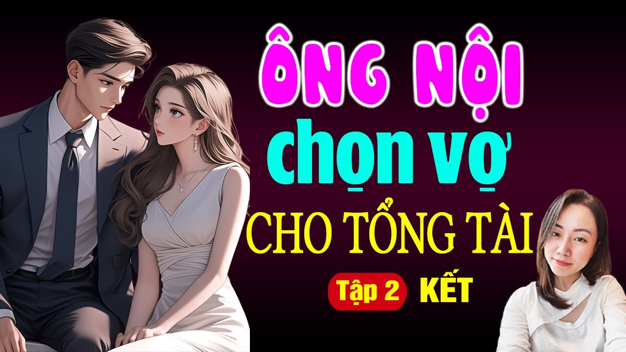 Truyện Audio | Ông Nội Chọn Vợ Cho Tổng Tài | Tập 2 Kết | Truyện Ngôn Tình Cưới Trước Yêu Sau