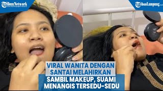 Viral Wanita dengan Santai Melahirkan Sambil Makeup, Suami Menangis @TRIBUNLAMPUNGNEWSVIDEO