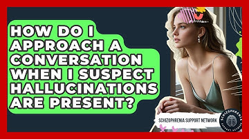 How Do I Approach A Conversation When I Suspect Hallucinations Are Present?