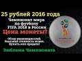 25 рубля 2016 года Чемпионат мира по футболу FIFA 2018 в России. Эмблема Чемпионата. Обзор и цена.