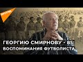 Георгию Смирнову - 85: легендарный футболист поделился воспоминаниями