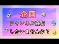 【企画】＊チャンネル宣伝し合いませんか？＊ 『締め切りました☆』