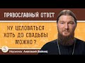 НУ ЦЕЛОВАТЬСЯ ХОТЬ ДО СВАДЬБЫ МОЖНО ?  Иеромонах Анастасий (Байков)