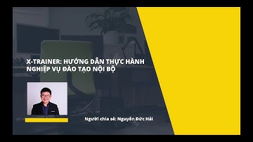 X-Trainer Hướng dẫn thực hành nghiệp vụ đào tạo nội bộ tại Doanh nghiệp