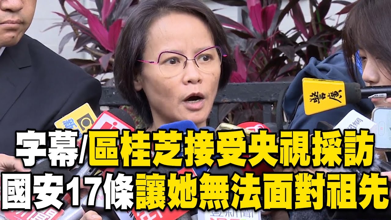 【完整字幕】區桂芝接受央視採訪曝！國安17條讓她「無法面對祖先」