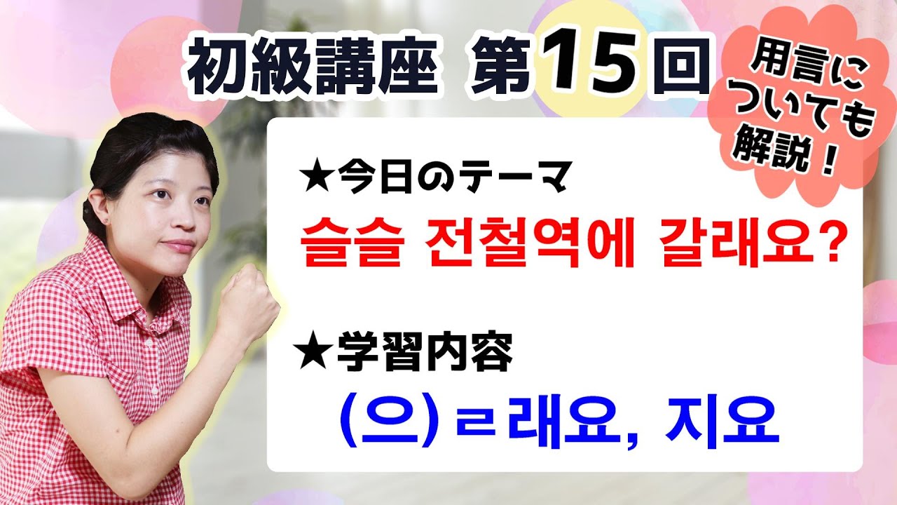 【初級韓国語講座 第15回】[(으)ㄹ래요], [지요]と用言について解説！