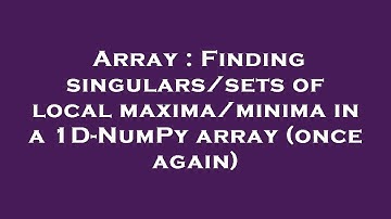 Array : Finding singulars/sets of local maxima/minima in a 1D-NumPy array (once again)