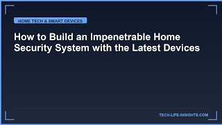 How to Build an Impenetrable Home Security System with the Latest Devices