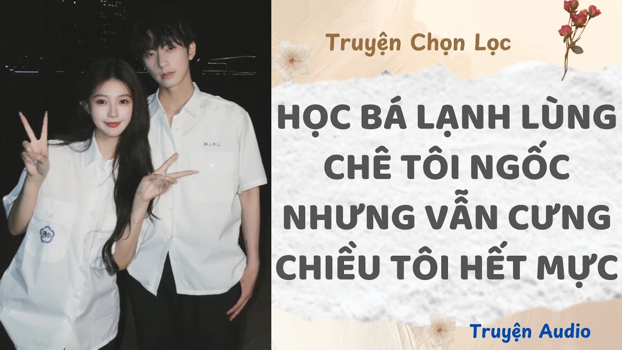 Học Bá Lạnh Lùng Chê Tôi Ngốc Nhưng Vẫn Cưng Chiều Tôi Hết Mực | Truyện Full