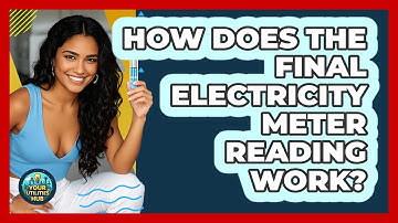 How Does The Final Electricity Meter Reading Work?