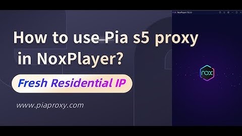 How to use Pia S5 Proxy with 50 million residential IP addresses around the world in NoxPlayer?#ips