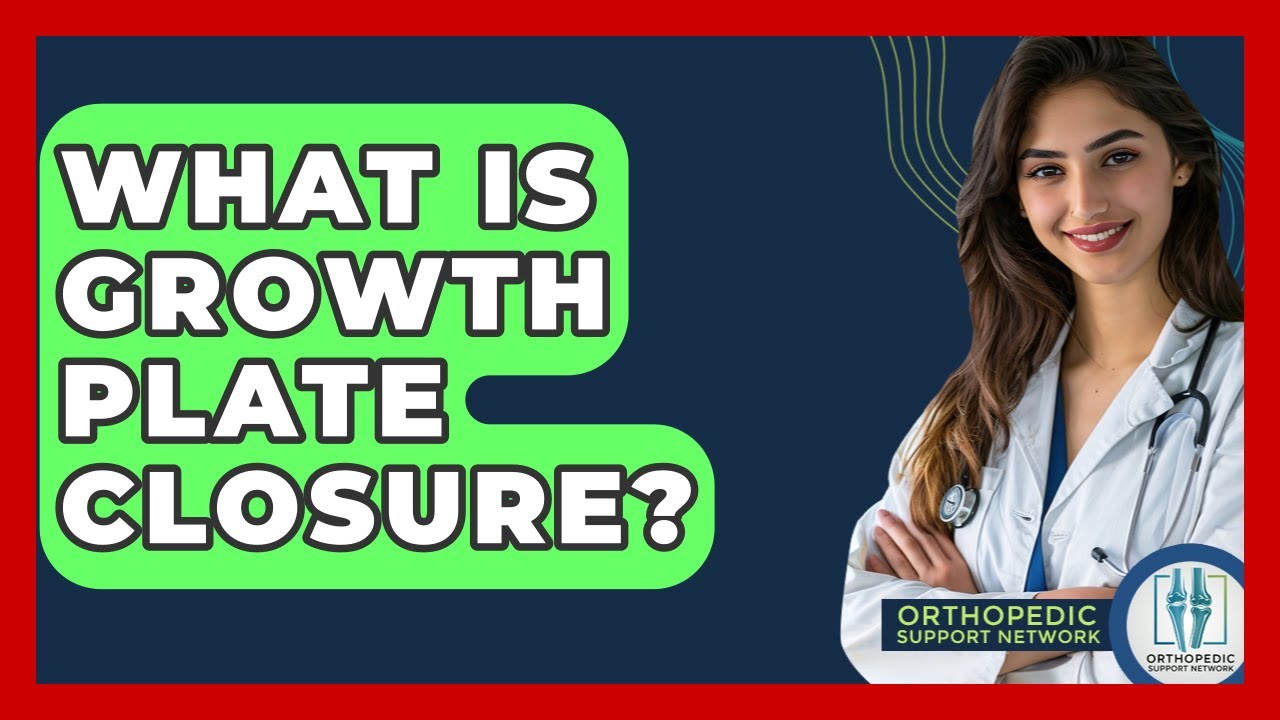 What Is Growth Plate Closure? - Orthopedic Support Network