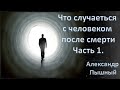 Александр Пышный - Что будет с человеком после смерти. Часть 1.