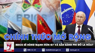 BRICS quyết định chính thức mở rộng, hướng tới mục tiêu vượt qua G7 và sẵn sàng phi đô la hóa -VNEWS