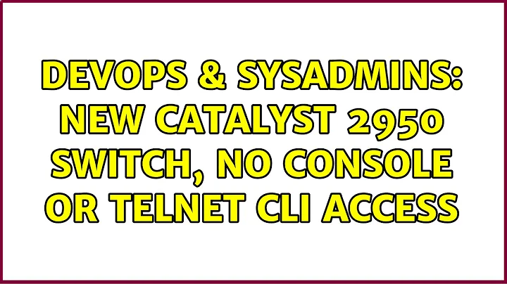 DevOps & SysAdmins: new Catalyst 2950 switch, no console or telnet CLI access (4 Solutions!!)
