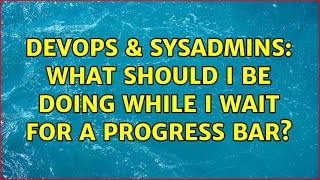 DevOps & SysAdmins: What should I be doing while I wait for a progress bar? (8 Solutions!!) Net Worth