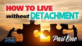 How To Live Without Detachment - Part 1