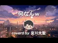 何なんw / coverd by 宮川大聖【歌枠 / 切り抜き】