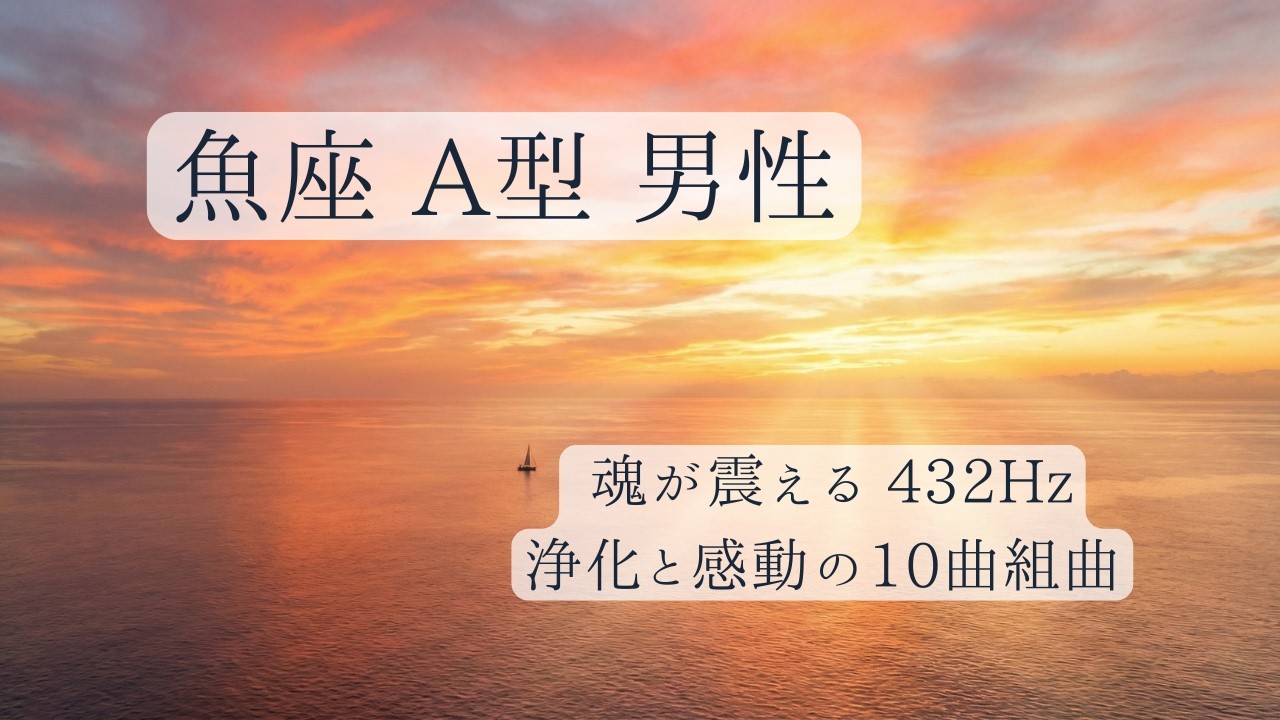 【432Hz】魚座 男性 A型専用｜魂を浄化する10の組曲｜深く静かな感動とリラックス（Meditation Music / Pisces Type A）
