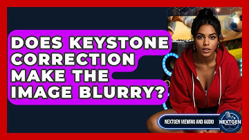 Does Keystone Correction Make The Image Blurry? - NextGen Viewing and Audio
