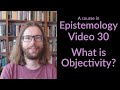 What is Objectivity? - Epistemology Video 30