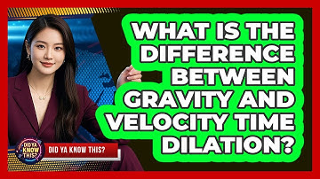 What Is The Difference Between Gravity And Velocity Time Dilation? - Did Ya Know This