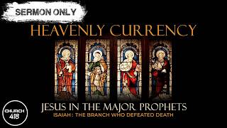 Heavenly Currency | Isaiah Part 4: The Branch Who Defeated Death | Pastor Steve Yuke | Church418