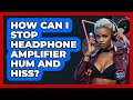 How Can I Stop Headphone Amplifier Hum And Hiss? - Audio Gear Insider
