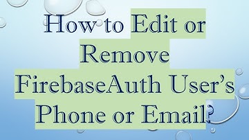 How to Edit or Remove FirebaseAuth User