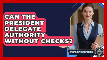 Can The President Delegate Authority Without Checks? - Inside the Executive Branch