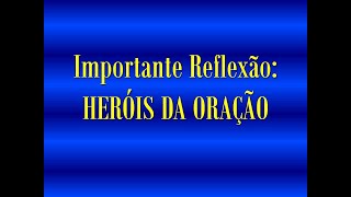 Importante Reflexão: HERÓIS DA ORAÇÃO