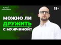 Дружба с МУЖЧИНОЙ - это реально? Что скрывается за желанием ДРУЖИТЬ с мужчиной?