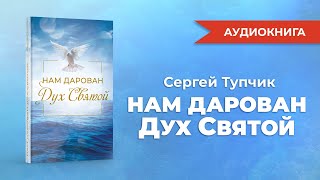 &quot;Нам дарован Дух Святой&quot;. Аудиокнига. Сергей Тупчик.