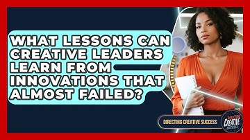 What Lessons Can Creative Leaders Learn From Innovations That Almost Failed?