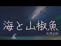 米津玄師 海と山椒魚 歌詞 | Kenshi Yonezu Umi to Sanshouuo Lyrics (Rom/Kan/Eng)